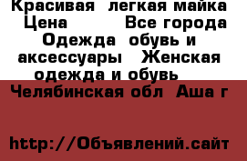 Красивая, легкая майка › Цена ­ 580 - Все города Одежда, обувь и аксессуары » Женская одежда и обувь   . Челябинская обл.,Аша г.